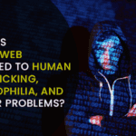 How is Dark Web-related to Human Trafficking, paedophilia, and other problems?
