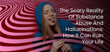 The Scary Reality Of Substance Abuse And Hallucinations: How It Can Ruin Your Life