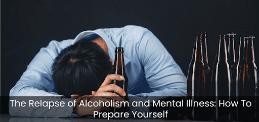 The Relapse of Alcoholism and Mental Illness: How To Prepare Yourself.