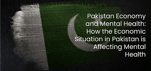 Pakistan Economy and Mental Health: How the Economic Situation in Pakistan is Affecting Mental Health