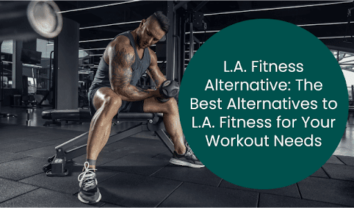 L.A. Fitness Alternative: The Best Alternatives to L.A. Fitness for Your Workout Needs