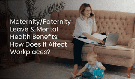 Maternity/Paternity Leave & Mental Health Benefits: How Does It Affect Workplaces?