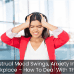 Menstrual Mood Swings, Anxiety In The Workplace – How To Deal With Them