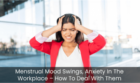 Menstrual Mood Swings, Anxiety In The Workplace – How To Deal With Them