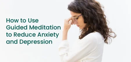 How to Use Guided Meditation to Reduce Anxiety and Depression