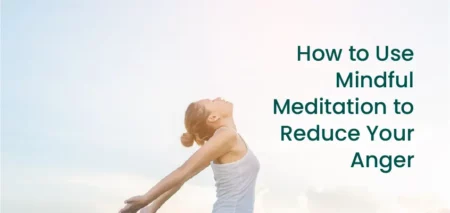 How to Use Mindful Meditation to Reduce Your Anger