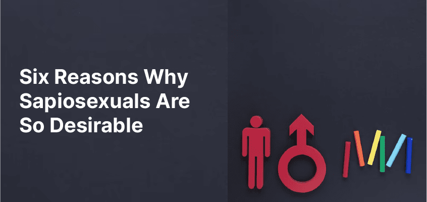 Six Reasons Why Sapiosexuals Are So Desirable