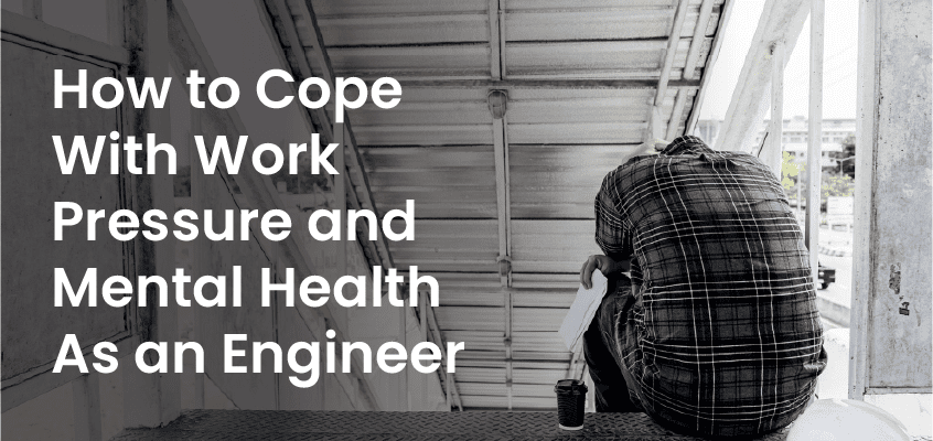 How to Cope With Work Pressure and Mental Health As an Engineer