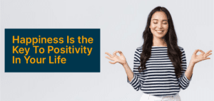 Happiness Is the Key To Positivity In Your Life