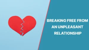 BREAKING FREE FROM AN UNPLEASANT RELATIONSHIP