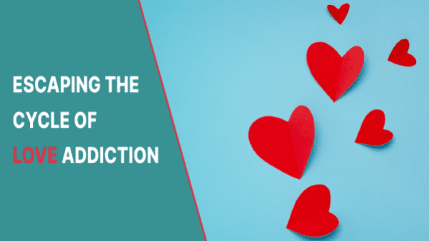 ESCAPING THE CYCLE OF LOVE ADDICTION