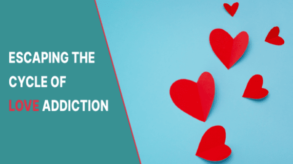 Love Addiction:5 Tips To Escape the Cycle of Unhealthy Relationship and Obsession