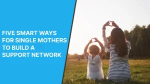 Single Mother: 5 Smart WaysTo Build a Support Network