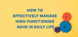 How to Effectively Manage High-Functioning ADHD in Daily Life