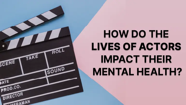 HOW DO THE LIVES OF ACTORS IMPACT THEIR MENTAL HEALTH?