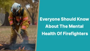 Firefighters: Everyone Should Know About The Mental Health Of Firefighters