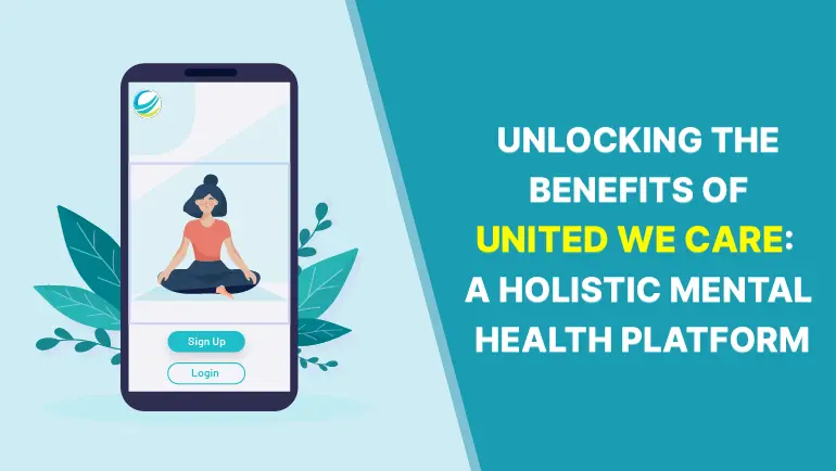 Unlocking The Benefits Of United We Care: A Holistic Mental Health Platform