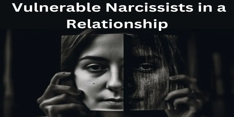 Vulnerable Narcissists: 5 Tips to Deal with Vulnerable Narcissists in a Relationship