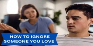 How To Ignore Someone You Love: 5 Surprising Tips