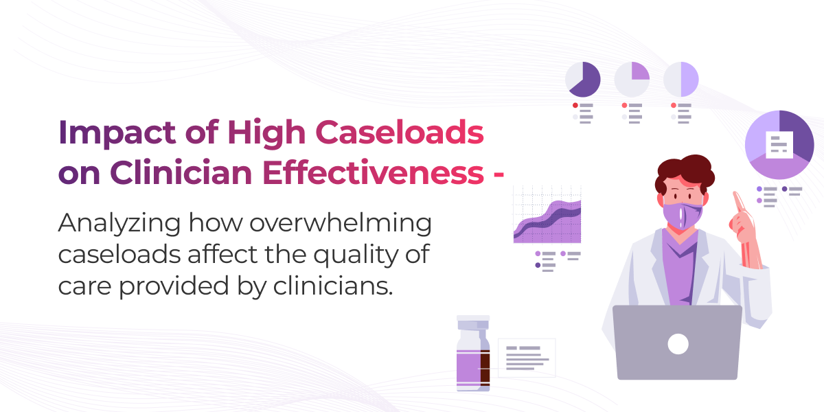 Impact of High Caseloads on Clinician Effectiveness – Analyzing how overwhelming caseloads affect the quality of care provided by clinicians
