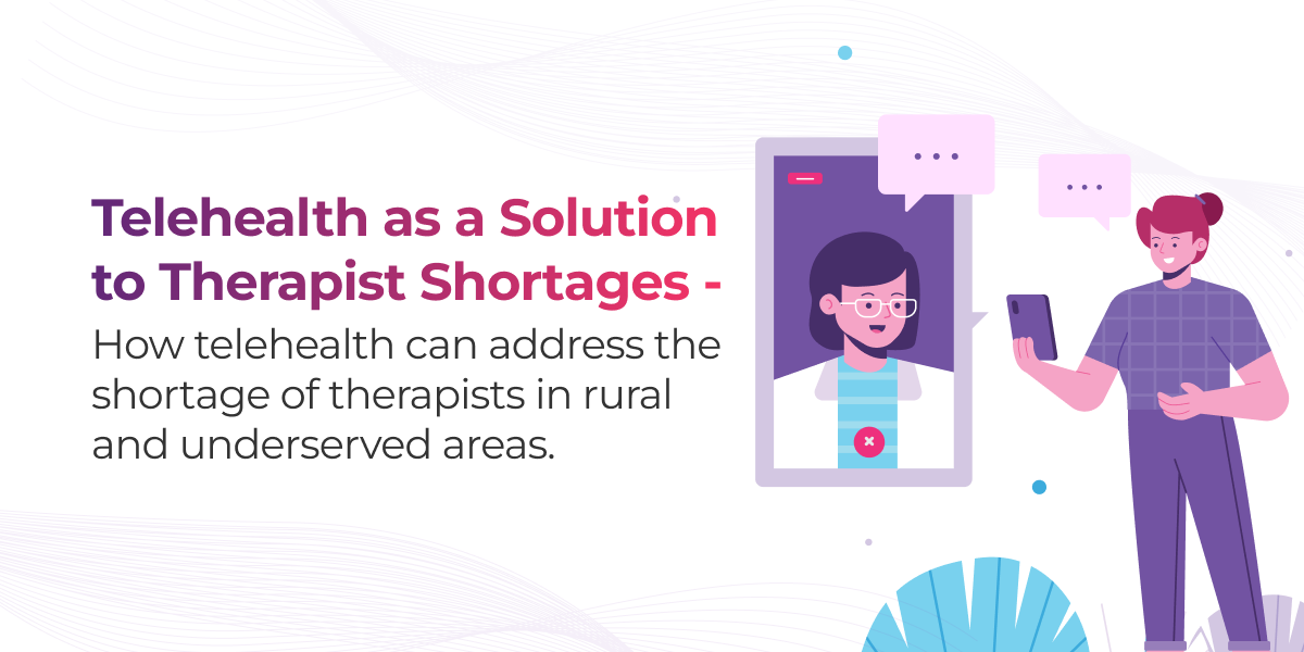 Telehealth as a Solution to Therapist Shortages – How telehealth can address the shortage of therapists in rural and underserved areas