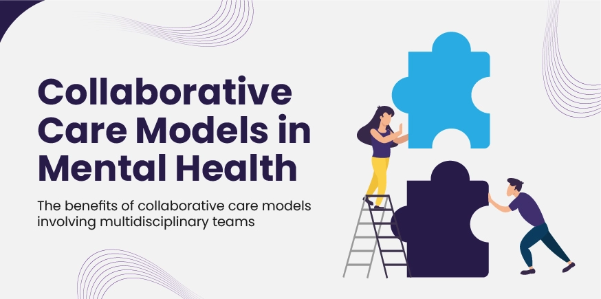 Collaborative Care Models in Mental Health: The benefits of collaborative care models involving multidisciplinary teams