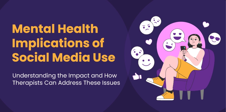 Mental Health Implications of Social Media Use: Understanding the Impact and How Therapists Can Address These Issues