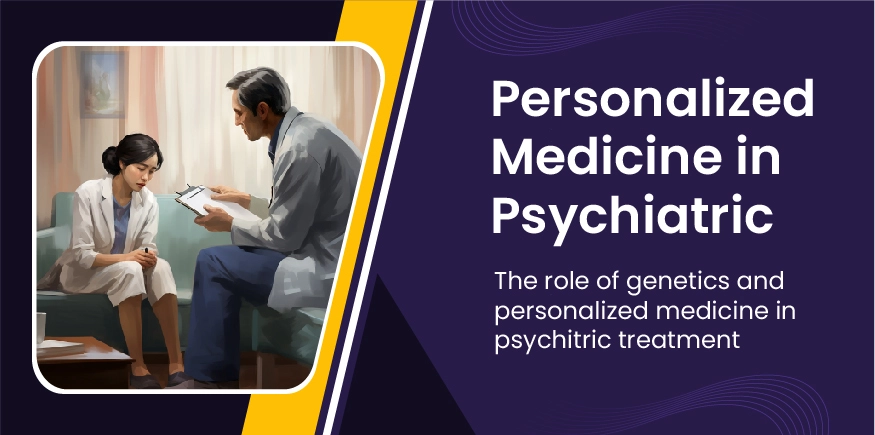 Personalized Medicine in Psychiatry – The role of genetics and personalized medicine in psychiatric treatment